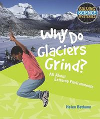 Cover image for Why Do Glaciers Grind?: All about Extreme Environments