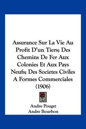 Cover image for Assurance Sur La Vie Au Profit D'Un Tiers; Des Chemins de Fer Aux Colonies Et Aux Pays Neufs; Des Societes Civiles a Formes Commerciales (1906)