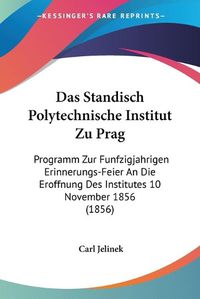 Cover image for Das Standisch Polytechnische Institut Zu Prag: Programm Zur Funfzigjahrigen Erinnerungs-Feier an Die Eroffnung Des Institutes 10 November 1856 (1856)