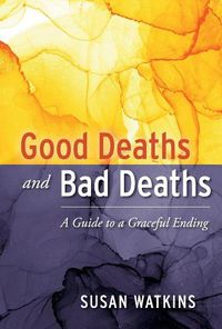 Cover image for Good Deaths and Bad Deaths: A Guide to a Graceful Ending