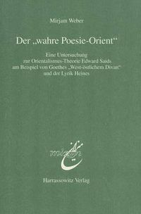 Cover image for Der 'Wahre Poesie-Orient': Eine Untersuchung Zur Orientalismus-Theorie Edward Saids Am Beispiel Von Goethes 'West-Ostlichem Divan' Und Der Lyrik Heines