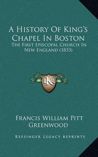 Cover image for A History of King's Chapel in Boston: The First Episcopal Church in New England (1833)