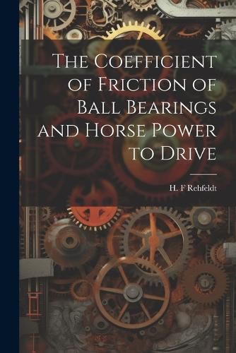 Cover image for The Coefficient of Friction of Ball Bearings and Horse Power to Drive