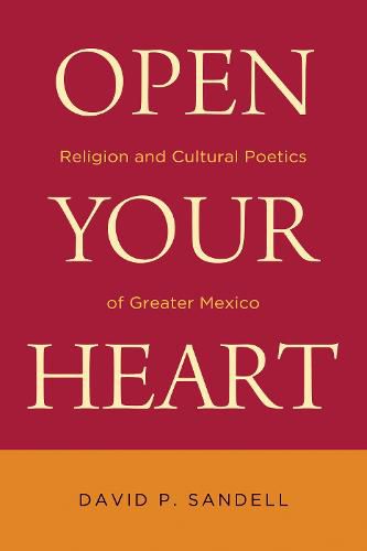 Cover image for Open Your Heart: Religion and Cultural Poetics of Greater Mexico