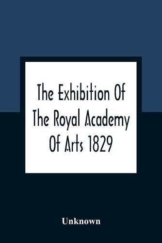 Cover image for The Exhibition Of The Royal Academy Of Arts 1829; The One Hundred And Forty-Third