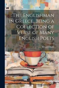 Cover image for The Englishman in Greece. Being a Collection of Verse of Many English Poets