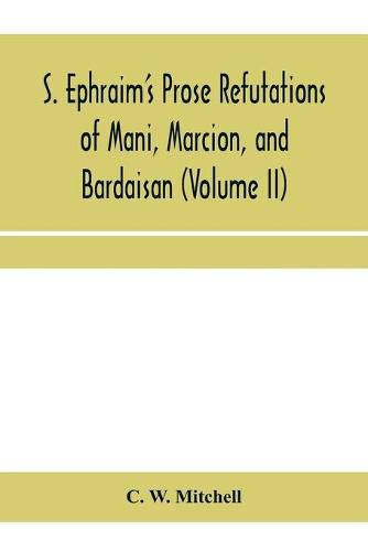 Cover image for S. Ephraim's prose refutations of Mani, Marcion, and Bardaisan (Volume II) The discourse called 'Of Domnus' and six other writings