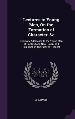 Lectures to Young Men, on the Formation of Character, &C: Originally Addressed to the Young Men of Hartford and New-Haven, and Published at Their United Request