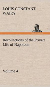 Cover image for Recollections of the Private Life of Napoleon - Volume 04