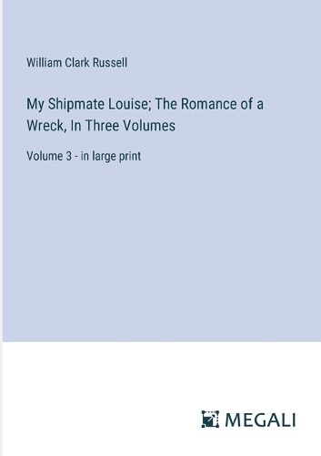 Cover image for My Shipmate Louise; The Romance of a Wreck, In Three Volumes