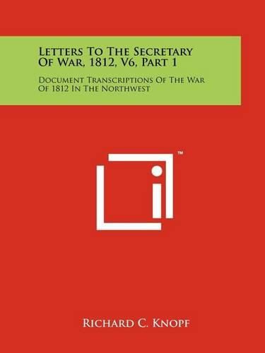 Cover image for Letters to the Secretary of War, 1812, V6, Part 1: Document Transcriptions of the War of 1812 in the Northwest