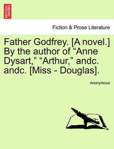 Cover image for Father Godfrey. [A Novel.] by the Author of  Anne Dysart,   Arthur,  Andc. Andc. [Miss - Douglas].