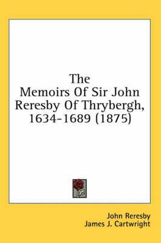 The Memoirs of Sir John Reresby of Thrybergh, 1634-1689 (1875)