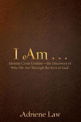 Cover image for I Am . . .: Identity Crisis Undone-the Discovery of Who We Are Through the Eyes of God.