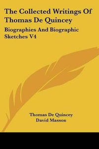 Cover image for The Collected Writings of Thomas de Quincey: Biographies and Biographic Sketches V4