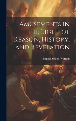 Cover image for Amusements in the Light of Reason, History, and Revelation