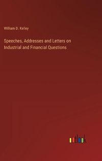 Cover image for Speeches, Addresses and Letters on Industrial and Financial Questions