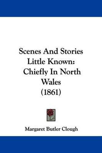 Cover image for Scenes and Stories Little Known: Chiefly in North Wales (1861)