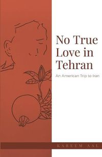 Cover image for No True Love in Tehran: An American Trip to Iran