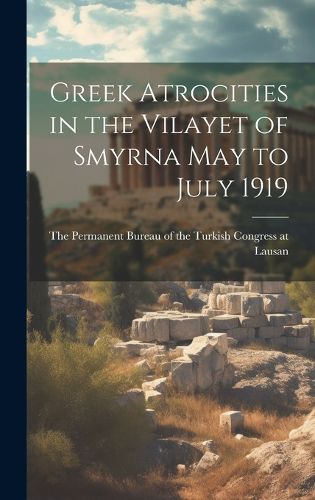 Cover image for Greek Atrocities in the Vilayet of Smyrna May to July 1919