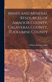 Cover image for Mines and Mineral Resources of Amador County, Calaveras County, Tuolumne County