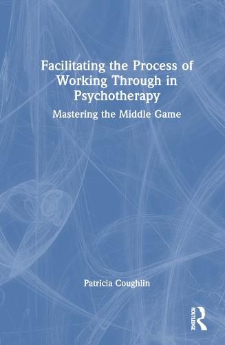 Cover image for Facilitating the Process of Working Through in Psychotherapy: Mastering the Middle Game