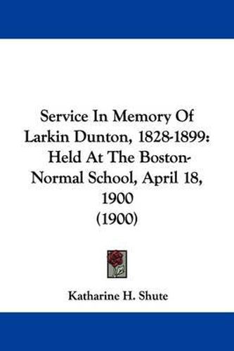 Service in Memory of Larkin Dunton, 1828-1899: Held at the Boston-Normal School, April 18, 1900 (1900)