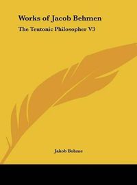 Cover image for Works of Jacob Behmen: The Teutonic Philosopher V3