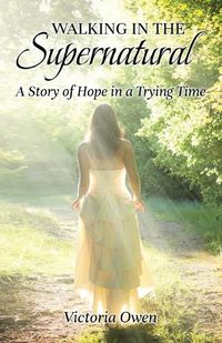 Cover image for Walking in the Supernatural: A Story of Hope in a Trying Time