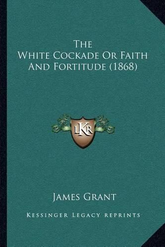 Cover image for The White Cockade or Faith and Fortitude (1868)