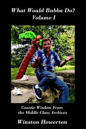 Cover image for What Would Bubba Do? Volume I: Caustic Wisdom From the Middle Class Archives