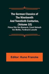 Cover image for The German Classics of the Nineteenth and Twentieth Centuries, (Volume 10); Prince Otto Von Bismarck, Count Helmuth Von Moltke, Ferdinand Lassalle