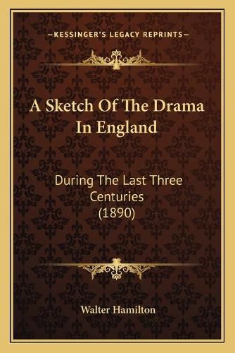 A Sketch of the Drama in England: During the Last Three Centuries (1890)