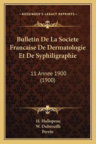 Cover image for Bulletin de La Societe Francaise de Dermatologie Et de Syphiligraphie: 11 Annee 1900 (1900)