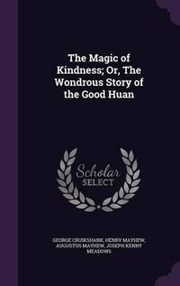 Cover image for The Magic of Kindness; Or, the Wondrous Story of the Good Huan