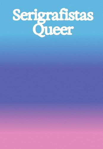 Cover image for Serigrafistas Queer: Freedom for Sensibilities