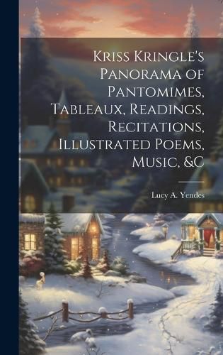 Cover image for Kriss Kringle's Panorama of Pantomimes, Tableaux, Readings, Recitations, Illustrated Poems, Music, &c