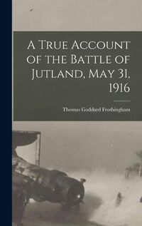 Cover image for A True Account of the Battle of Jutland, May 31, 1916