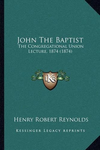 John the Baptist: The Congregational Union Lecture, 1874 (1874)