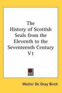 Cover image for The History of Scottish Seals from the Eleventh to the Seventeenth Century V1