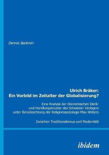 Cover image for Ulrich Br ker: Ein Vorbild im Zeitalter der Globalisierung?. Eine Analyse der  konomischen Denk- und Handlungsmuster des Schweizer Verlegers unter Ber cksichtung der Religionssoziologie Max Webers. Zwischen Traditionalismus und Modernit t