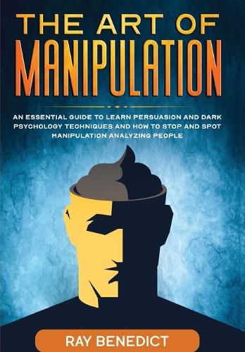 Cover image for The Art of Manipulation: An Essential Guide to Learn Persuasion and Dark Psychology Techniques and How to Stop and Spot Manipulation Analyzing People