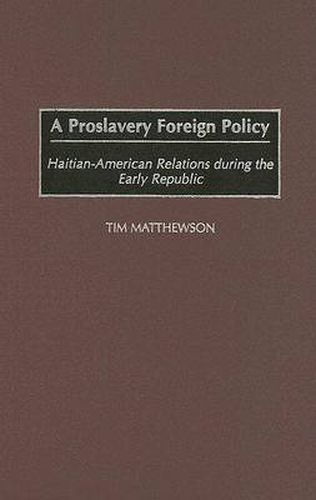 Cover image for A Proslavery Foreign Policy: Haitian-American Relations during the Early Republic