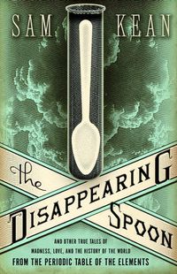 Cover image for The Disappearing Spoon: and Other True Tales of Madness, Love and the History of the World from the Periodic Table of the Elements