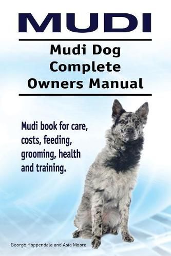 Mudi. Mudi Dog Complete Owners Manual. Mudi Book for Care, Costs, Feeding, Grooming, Health and Training.