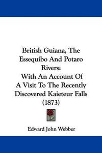 Cover image for British Guiana, The Essequibo And Potaro Rivers: With An Account Of A Visit To The Recently Discovered Kaieteur Falls (1873)