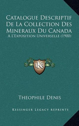 Catalogue Descriptif de La Collection Des Mineraux Du Canada: A L'Exposition Universelle (1900)