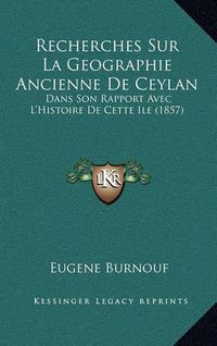 Cover image for Recherches Sur La Geographie Ancienne de Ceylan: Dans Son Rapport Avec L'Histoire de Cette Ile (1857)