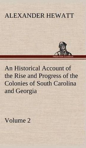 An Historical Account of the Rise and Progress of the Colonies of South Carolina and Georgia, Volume 2