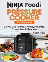 Cover image for Ninja Foodi Pressure Cooker For Beginners: Easy & Tasty Recipes to Air Fry, Dehydrate, Pressure Cook & Many More